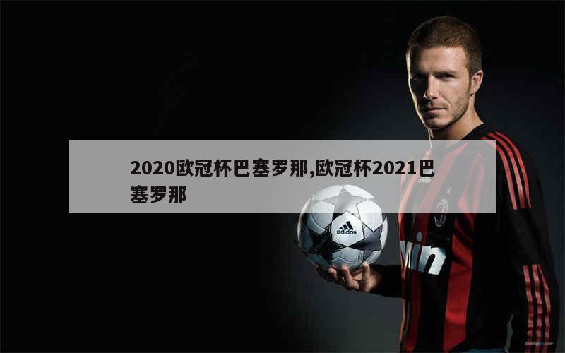 2020欧冠杯巴塞罗那,欧冠杯2021巴塞罗那