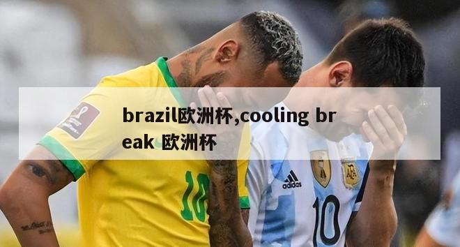 brazil欧洲杯,cooling break 欧洲杯