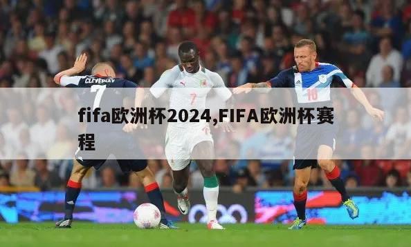 fifa欧洲杯2024,FIFA欧洲杯赛程